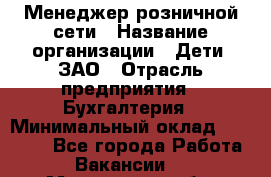 Менеджер розничной сети › Название организации ­ Дети, ЗАО › Отрасль предприятия ­ Бухгалтерия › Минимальный оклад ­ 30 000 - Все города Работа » Вакансии   . Московская обл.,Юбилейный г.